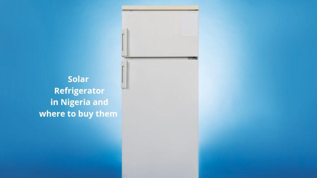 Solar Refrigerators In Nigeria And Where To Buy Them solar-refrigerators-in-nigeria-and-where-to-buy-them